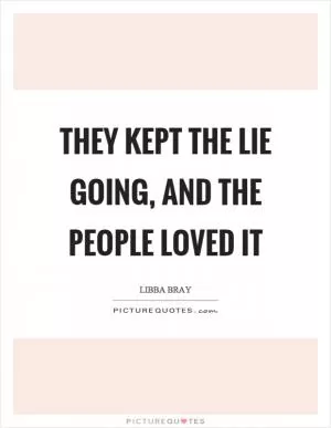 They kept the lie going, and the people loved it Picture Quote #1