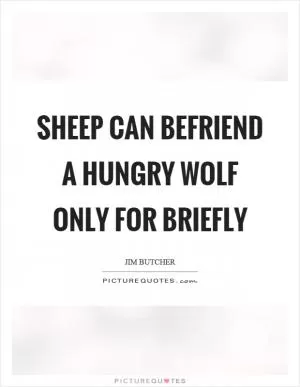 Sheep can befriend a hungry wolf only for briefly Picture Quote #1