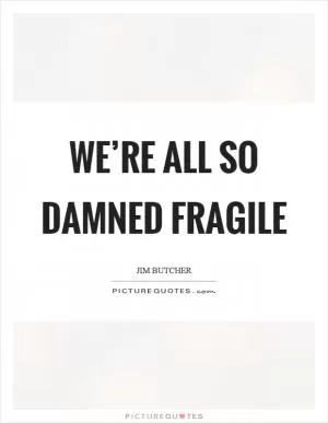 We’re all so damned fragile Picture Quote #1