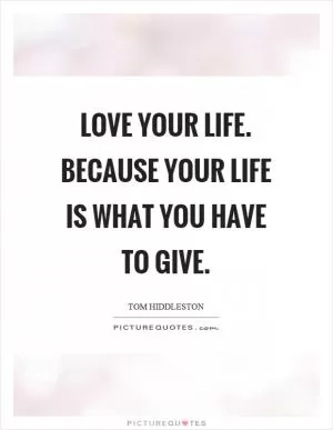 Love your life. Because your life is what you have to give Picture Quote #1