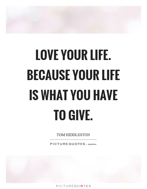 Love your life. Because your life is what you have to give Picture Quote #1