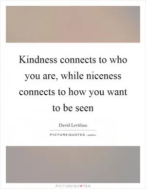 Kindness connects to who you are, while niceness connects to how you want to be seen Picture Quote #1