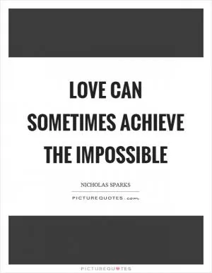 Love can sometimes achieve the impossible Picture Quote #1
