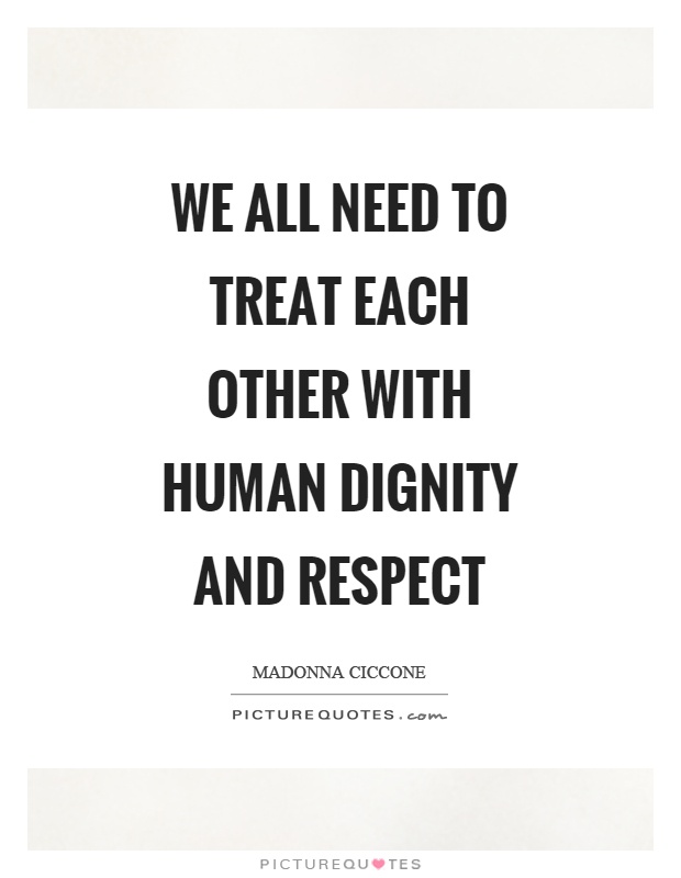 We all need to treat each other with human dignity and respect Picture Quote #1