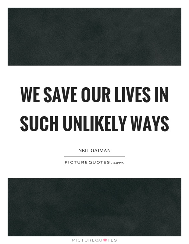 We save our lives in such unlikely ways Picture Quote #1
