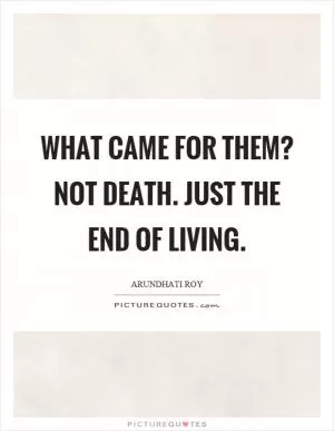 What came for them? Not death. Just the end of living Picture Quote #1
