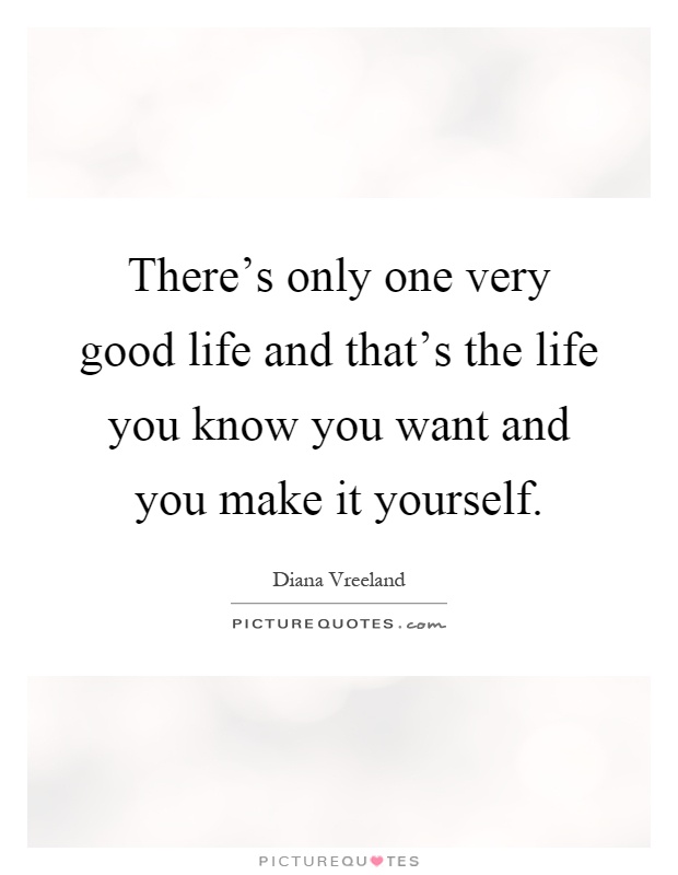 There's only one very good life and that's the life you know you want and you make it yourself Picture Quote #1