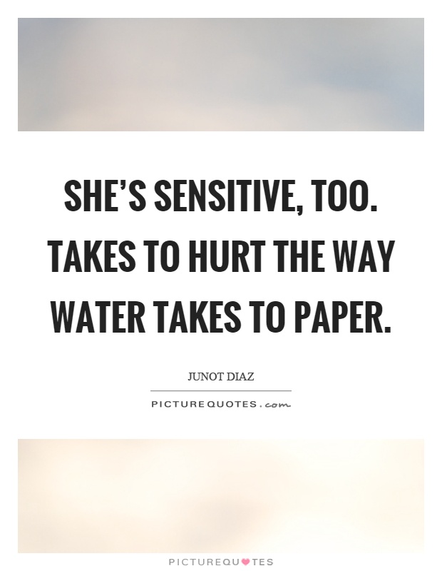 She's sensitive, too. Takes to hurt the way water takes to paper Picture Quote #1