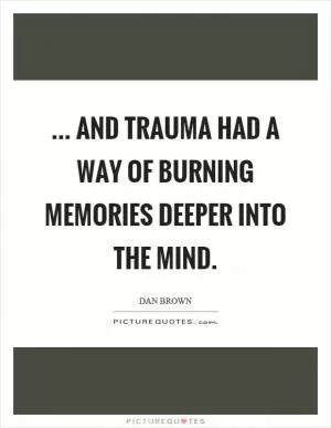 ... and trauma had a way of burning memories deeper into the mind Picture Quote #1