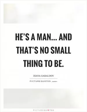 He’s a man... and that’s no small thing to be Picture Quote #1