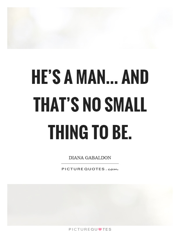 He's a man... and that's no small thing to be Picture Quote #1