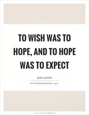 To wish was to hope, and to hope was to expect Picture Quote #1