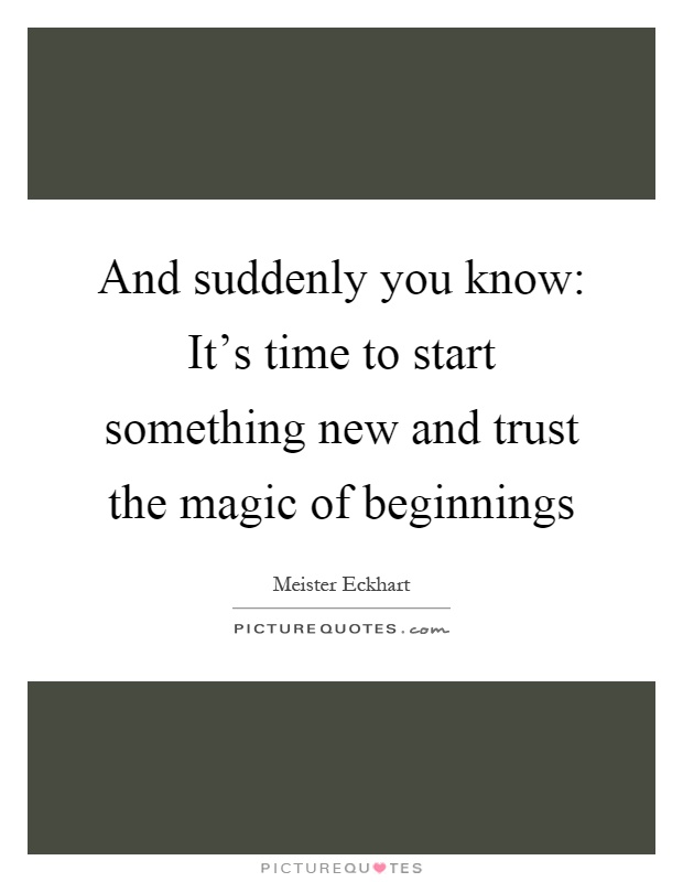 And suddenly you know: It's time to start something new and trust the magic of beginnings Picture Quote #1