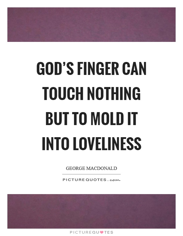 God's finger can touch nothing but to mold it into loveliness Picture Quote #1