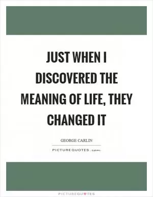 Just when I discovered the meaning of life, they changed it Picture Quote #1