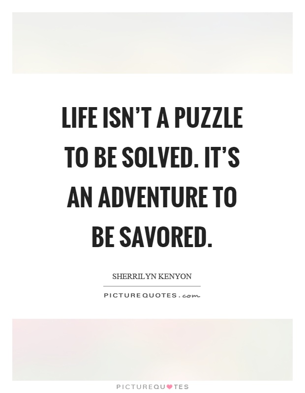 Life isn't a puzzle to be solved. It's an adventure to be savored Picture Quote #1