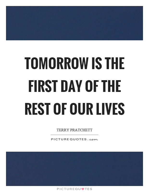 Tomorrow is the first day of the rest of our lives Picture Quote #1