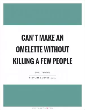 Can’t make an omelette without killing a few people Picture Quote #1
