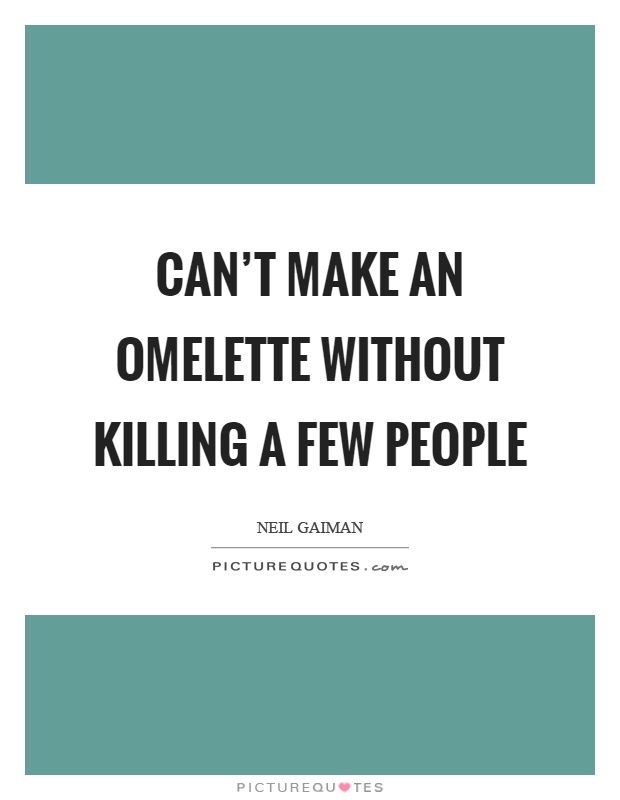 Can't make an omelette without killing a few people Picture Quote #1