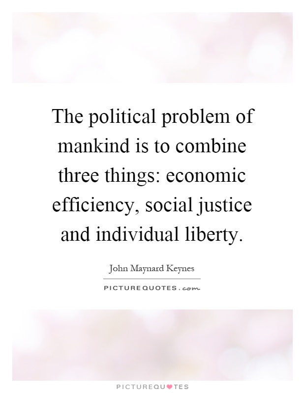 The political problem of mankind is to combine three things: economic efficiency, social justice and individual liberty Picture Quote #1