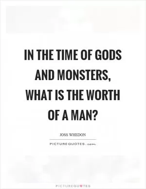 In the time of gods and monsters, what is the worth of a man? Picture Quote #1