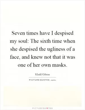 Seven times have I despised my soul: The sixth time when she despised the ugliness of a face, and knew not that it was one of her own masks Picture Quote #1