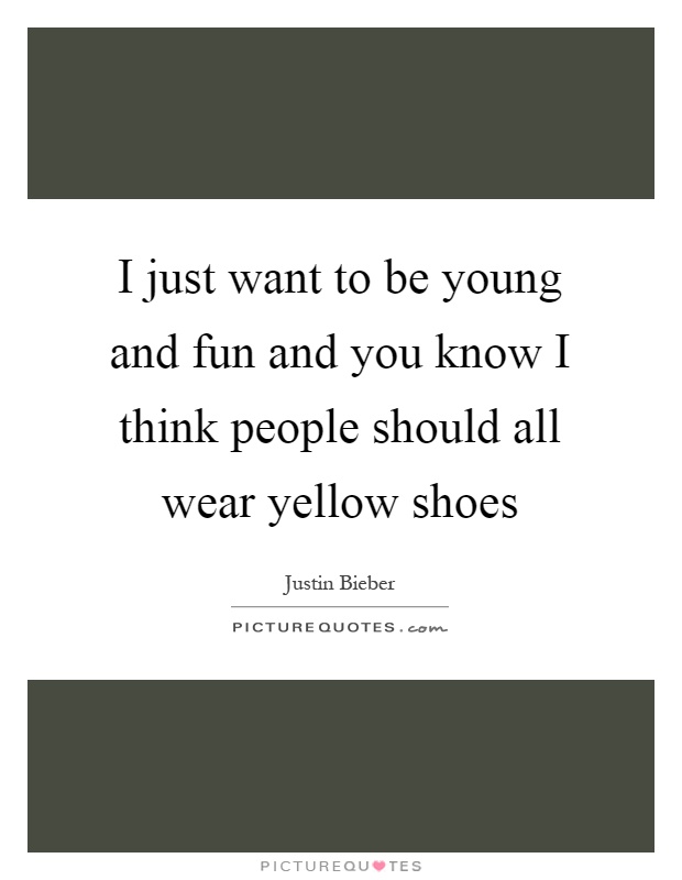 I just want to be young and fun and you know I think people should all wear yellow shoes Picture Quote #1