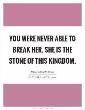 You were never able to break her. She is the stone of this kingdom Picture Quote #1