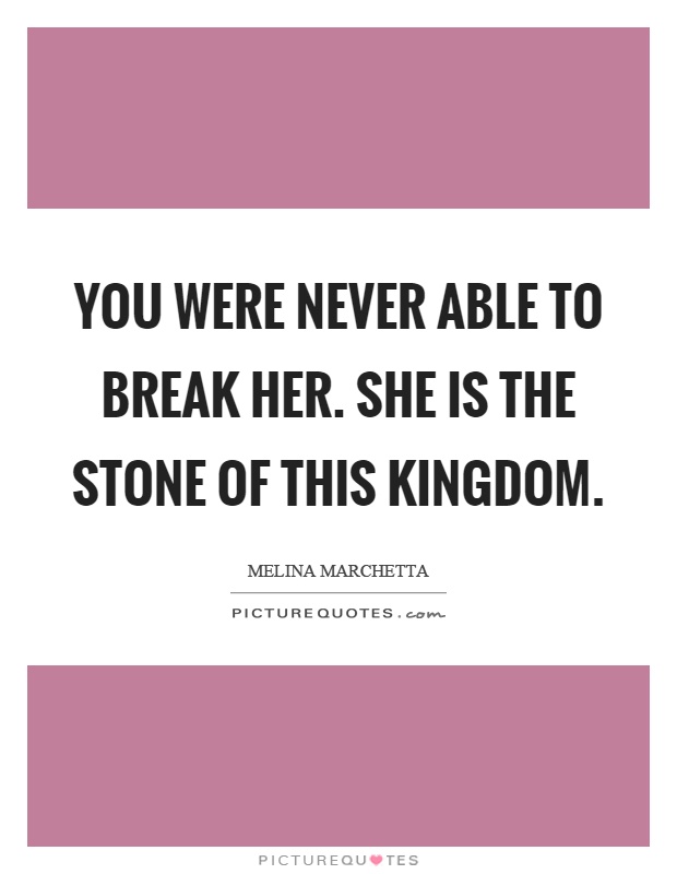 You were never able to break her. She is the stone of this kingdom Picture Quote #1
