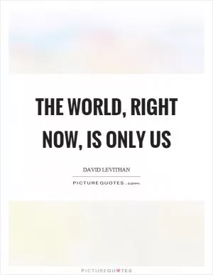 The world, right now, is only us Picture Quote #1