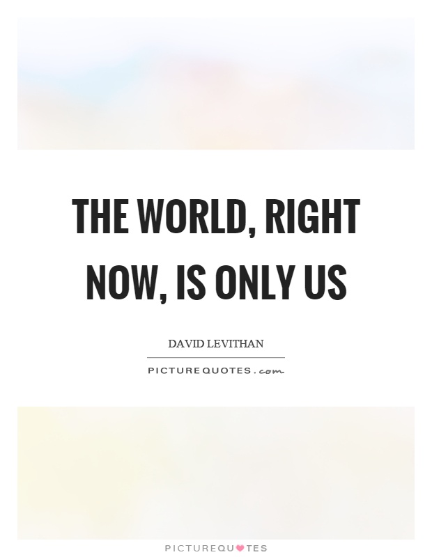 The world, right now, is only us Picture Quote #1