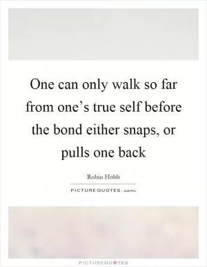 One can only walk so far from one’s true self before the bond either snaps, or pulls one back Picture Quote #1