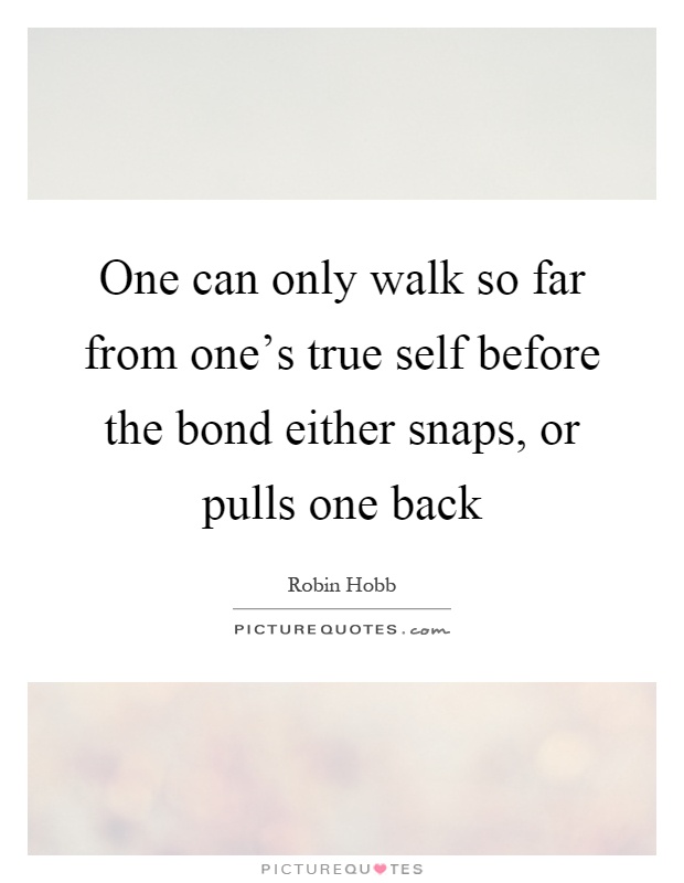 One can only walk so far from one's true self before the bond either snaps, or pulls one back Picture Quote #1