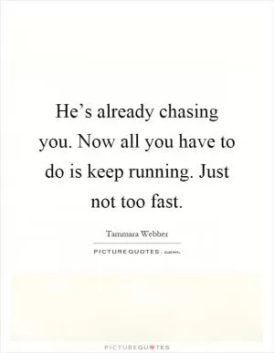 He’s already chasing you. Now all you have to do is keep running. Just not too fast Picture Quote #1