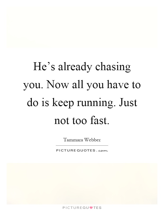 He's already chasing you. Now all you have to do is keep running. Just not too fast Picture Quote #1