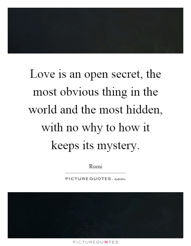 Love is an open secret, the most obvious thing in the world and the most hidden, with no why to how it keeps its mystery Picture Quote #1