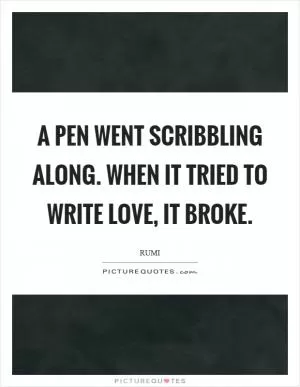 A pen went scribbling along. When it tried to write love, it broke Picture Quote #1