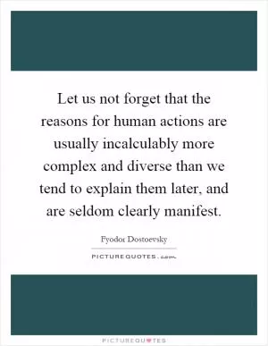 Let us not forget that the reasons for human actions are usually incalculably more complex and diverse than we tend to explain them later, and are seldom clearly manifest Picture Quote #1