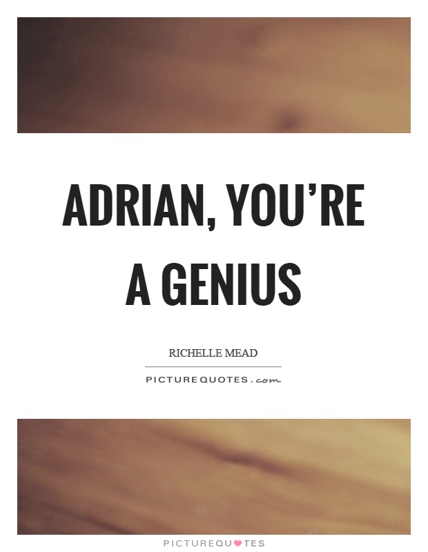 Adrian, you're a genius Picture Quote #1