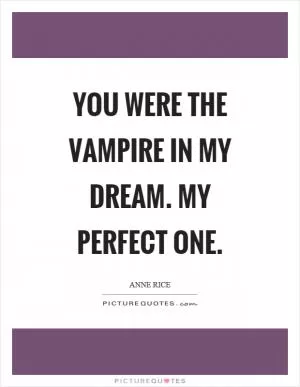 You were the vampire in my dream. My perfect one Picture Quote #1