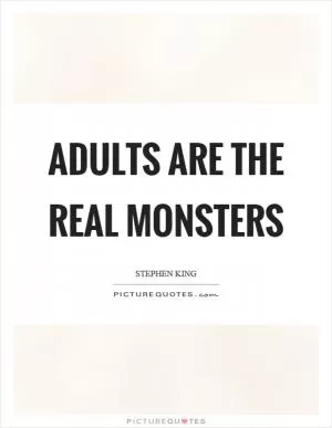 Adults are the real monsters Picture Quote #1