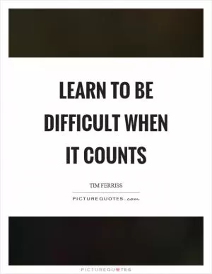 Learn to be difficult when it counts Picture Quote #1