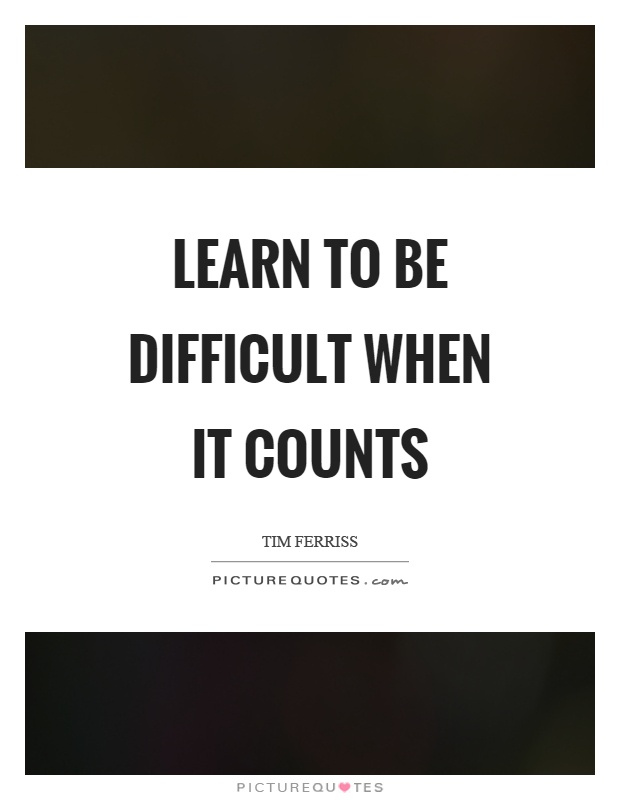 Learn to be difficult when it counts Picture Quote #1