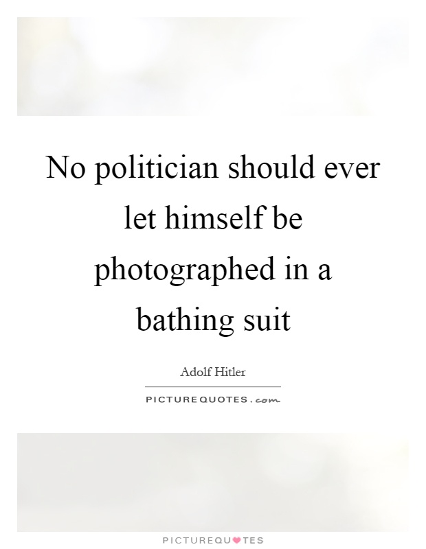 No politician should ever let himself be photographed in a bathing suit Picture Quote #1