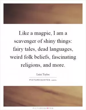 Like a magpie, I am a scavenger of shiny things: fairy tales, dead languages, weird folk beliefs, fascinating religions, and more Picture Quote #1