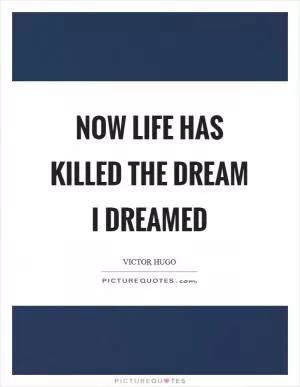 Now life has killed the dream I dreamed Picture Quote #1