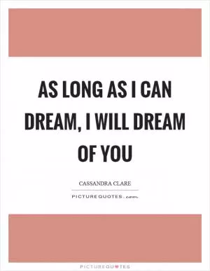 As long as I can dream, I will dream of you Picture Quote #1
