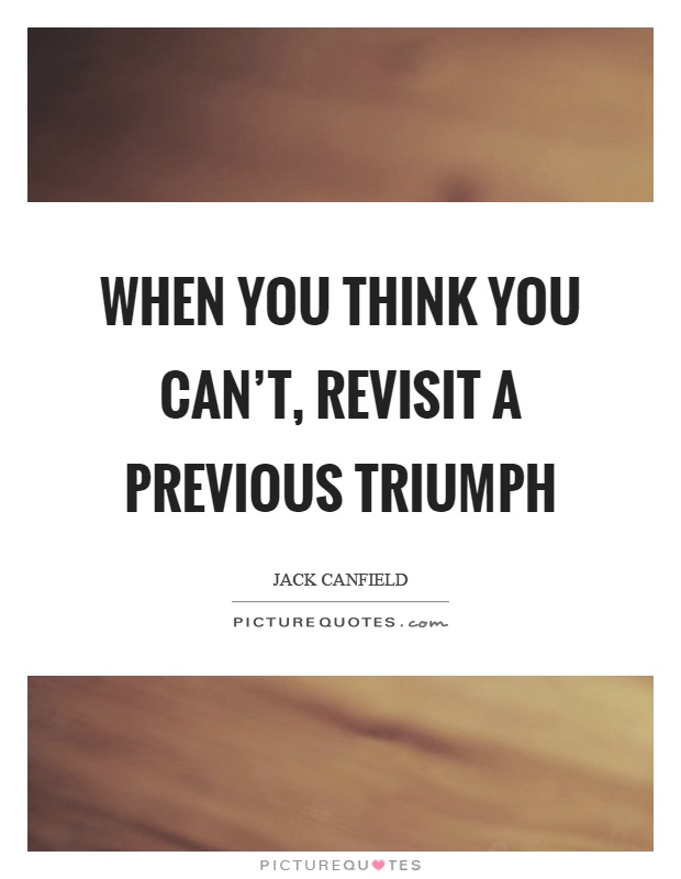 When you think you can't, revisit a previous triumph Picture Quote #1