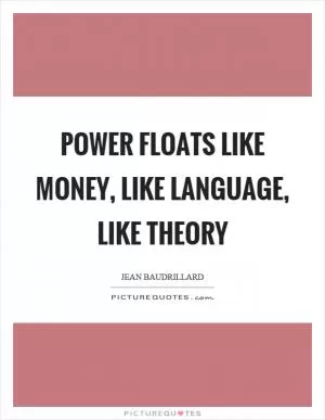 Power floats like money, like language, like theory Picture Quote #1