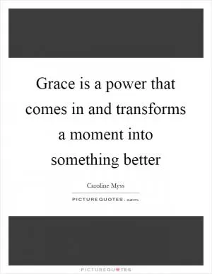 Grace is a power that comes in and transforms a moment into something better Picture Quote #1